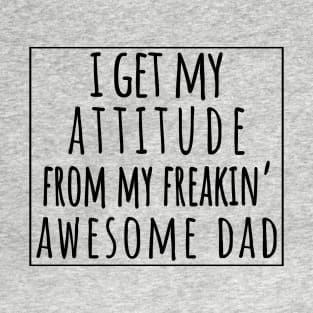 I Get My Attitude From My Freaking Awesome Dad, Funny Perfect Gift Idea, Family Matching. T-Shirt